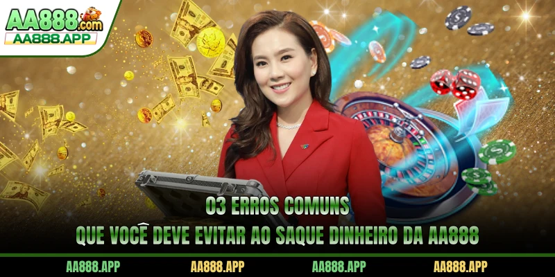 03 erros comuns que você deve evitar ao saque dinheiro da AA888