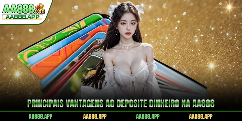 Principais vantagens ao deposite dinheiro na AA888